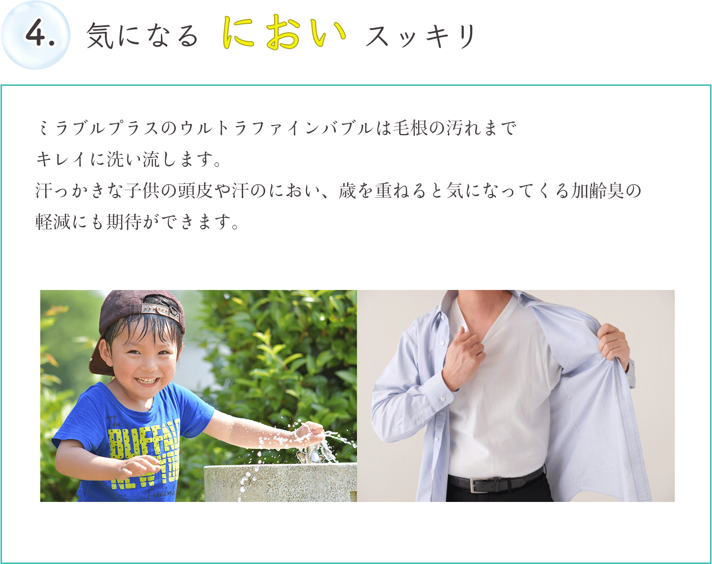 ミラブルプラスのウルトラファインバブルは毛根の汚れまでキレイに洗い流します。汗っかきな子供の頭皮や汗のにおい、歳を重ねると気になってくる加齢臭の軽減にも期待ができます。